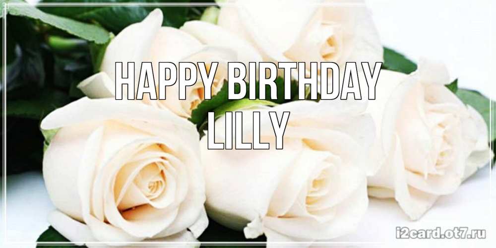 Greetings card с именем, Lilly Happy Birthday открытка с красивыми белыми розами для родных Greetings with text for free download 