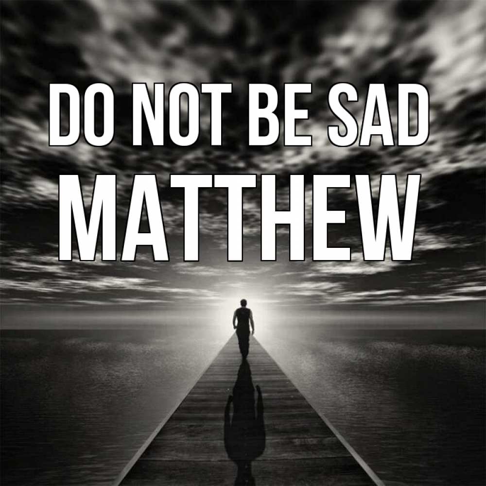 Greetings card с именем, Matthew Do not be sad человек Greetings with text for free download 