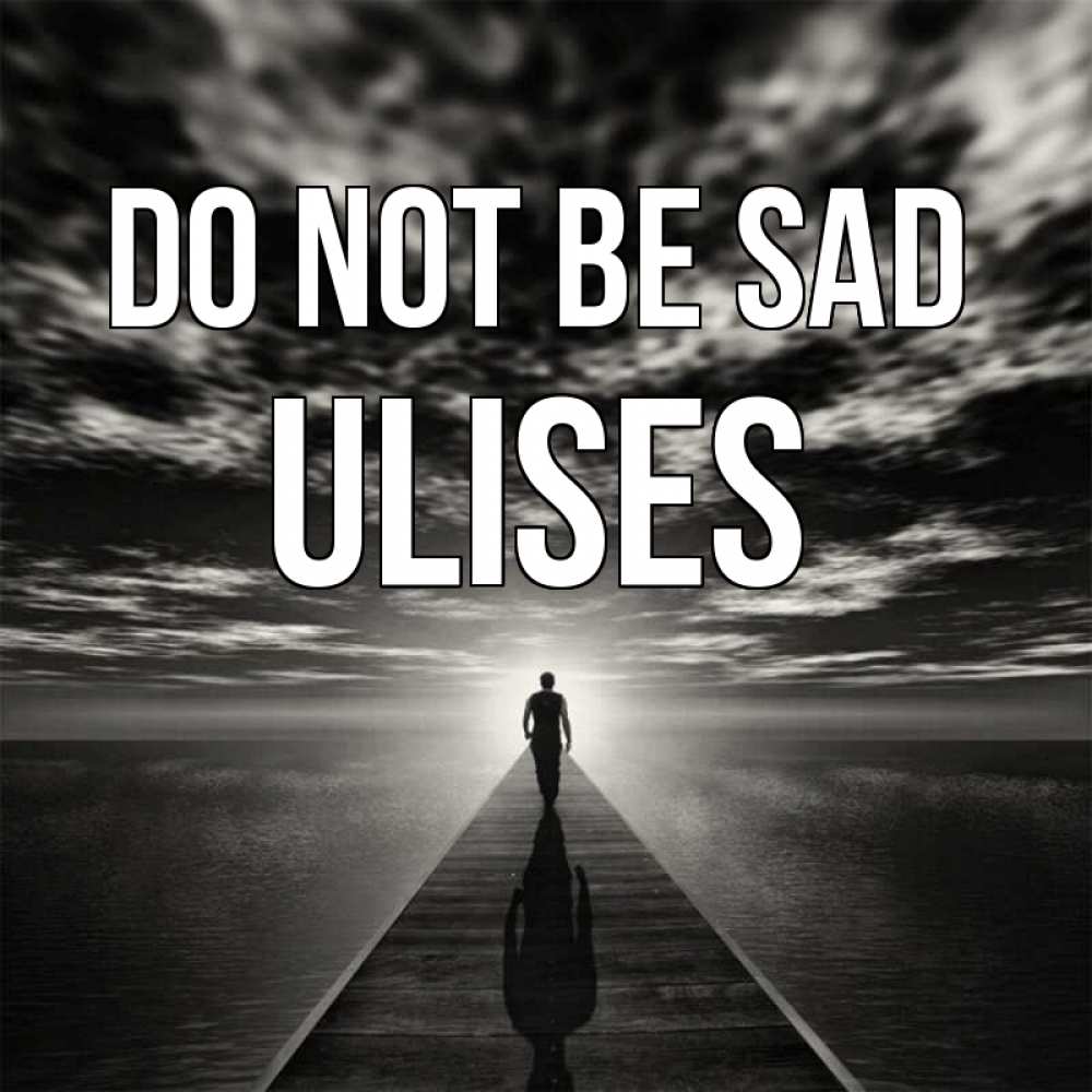 Greetings card с именем, Ulises Do not be sad человек Greetings with text for free download 