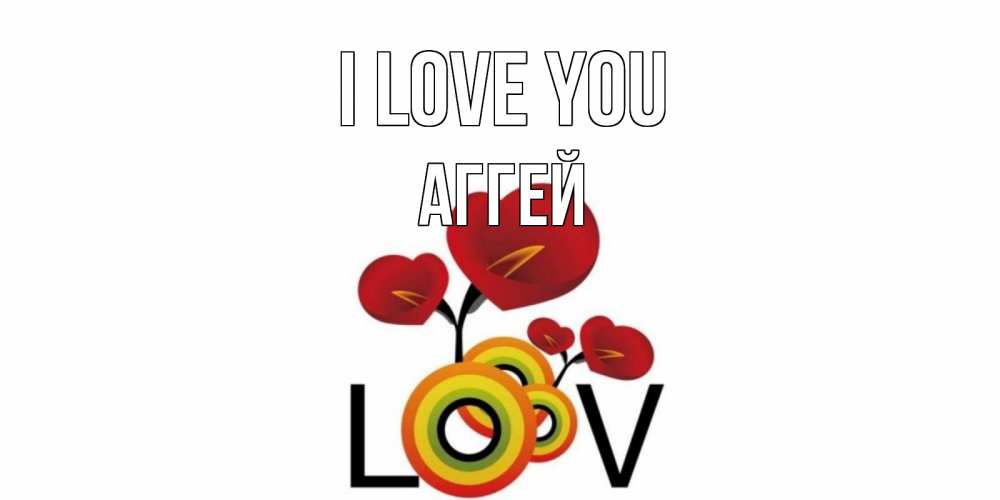Greetings card с именем, Аггей I love you цветы Greetings with text for free download 