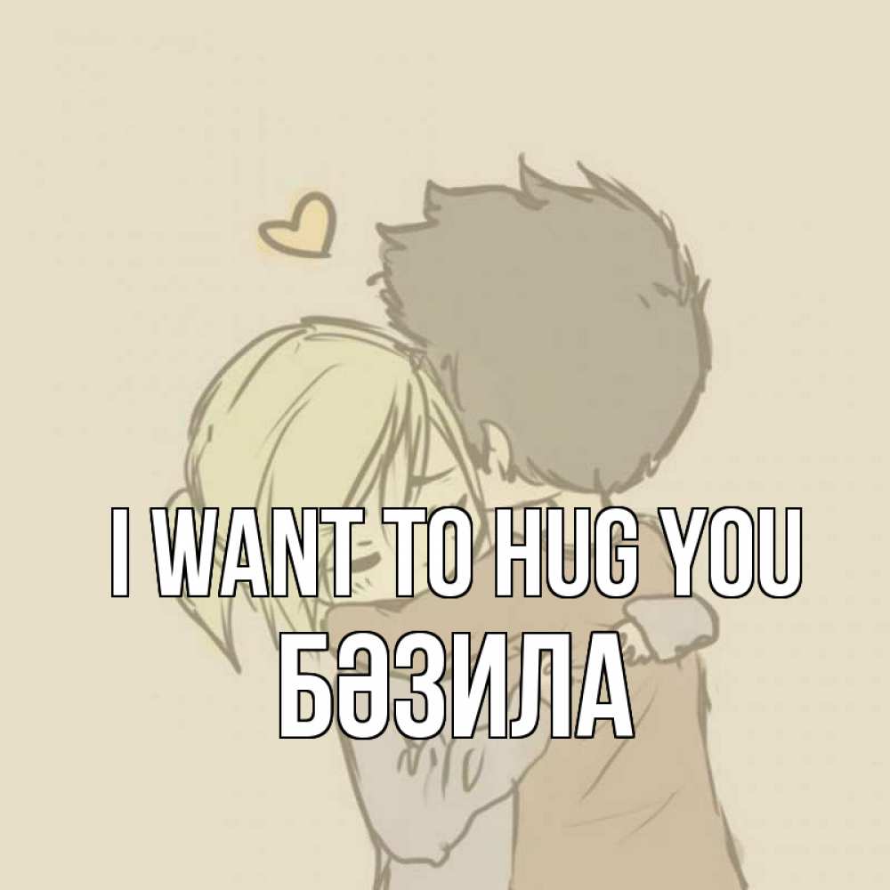 Greetings card с именем, БӘЗИЛА I want to hug you с сердечком рисунок Greetings with text for free download 