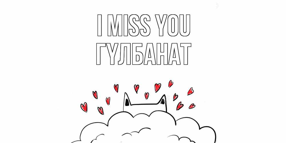 Greetings card с именем, ГҮЛБАНАТ I miss you котик скучает по тебе очень с сердечками Greetings with text for free download 