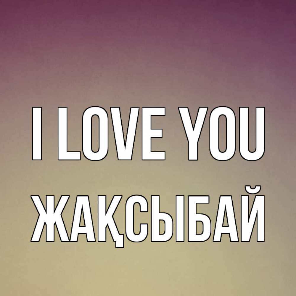 Greetings card с именем, Жақсыбай I love you для любимой Greetings with text for free download 