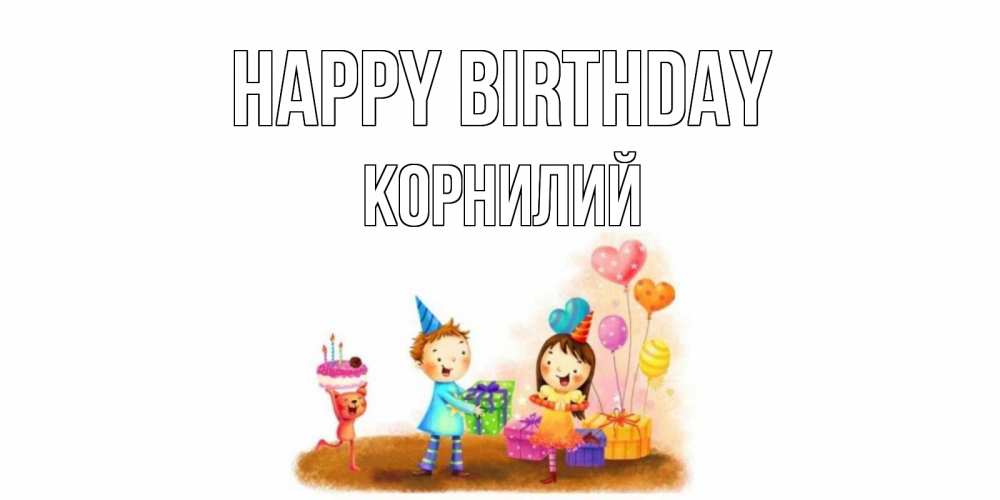 Greetings card с именем, Корнилий Happy Birthday дети, подарки Greetings with text for free download 