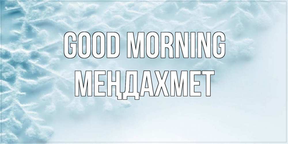 Greetings card с именем, МЕҢДАХМЕТ Good morning классное зимнее утро Greetings with text for free download 