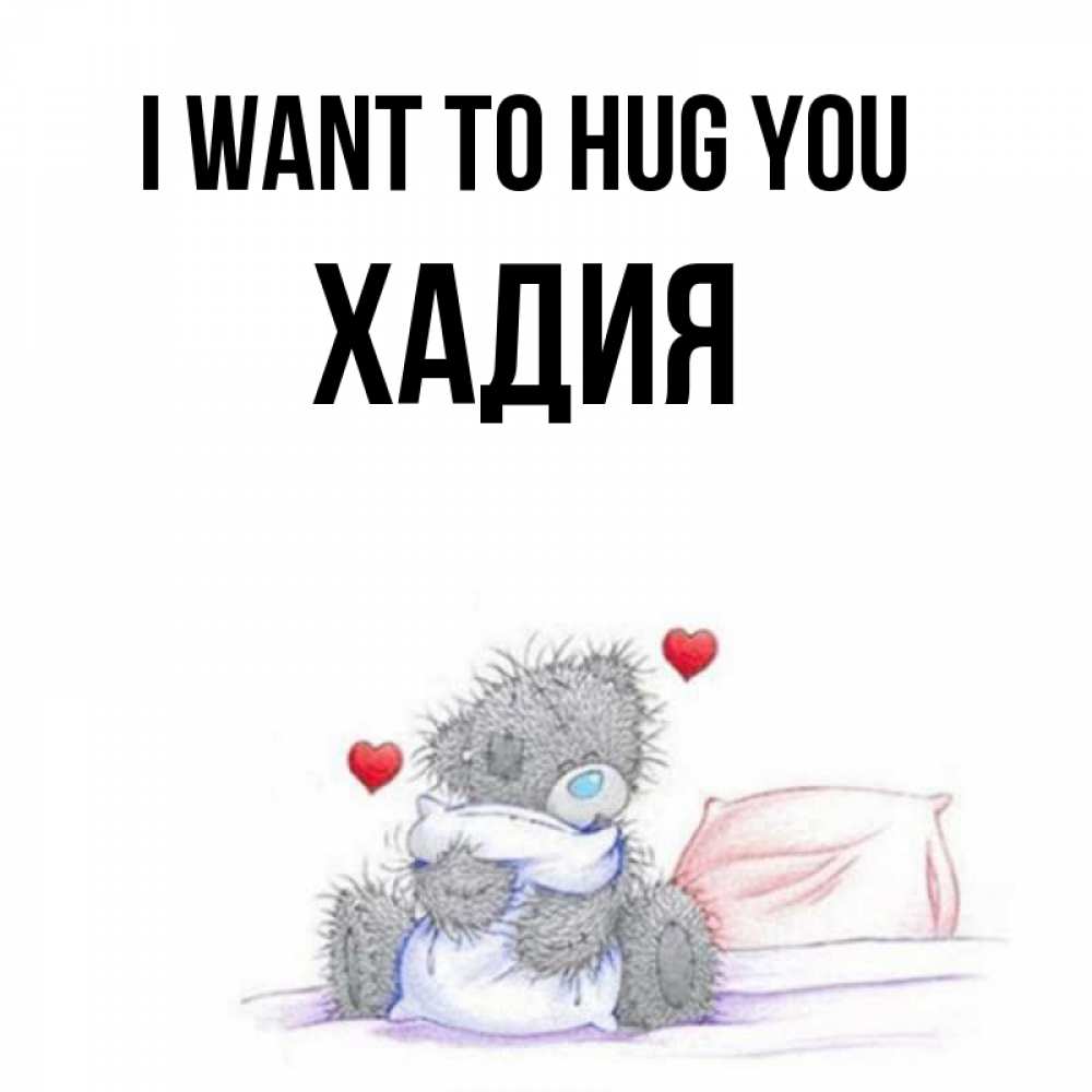 Greetings card с именем, ХАДИЯ I want to hug you сердечки мишка Тедди и кроватка Greetings with text for free download 