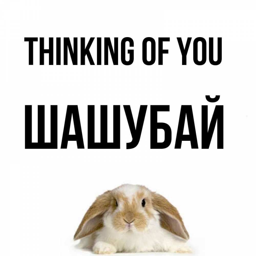 Greetings card с именем, ШАШУБАЙ Thinking of you подписать своими руками онлайн Greetings with text for free download 
