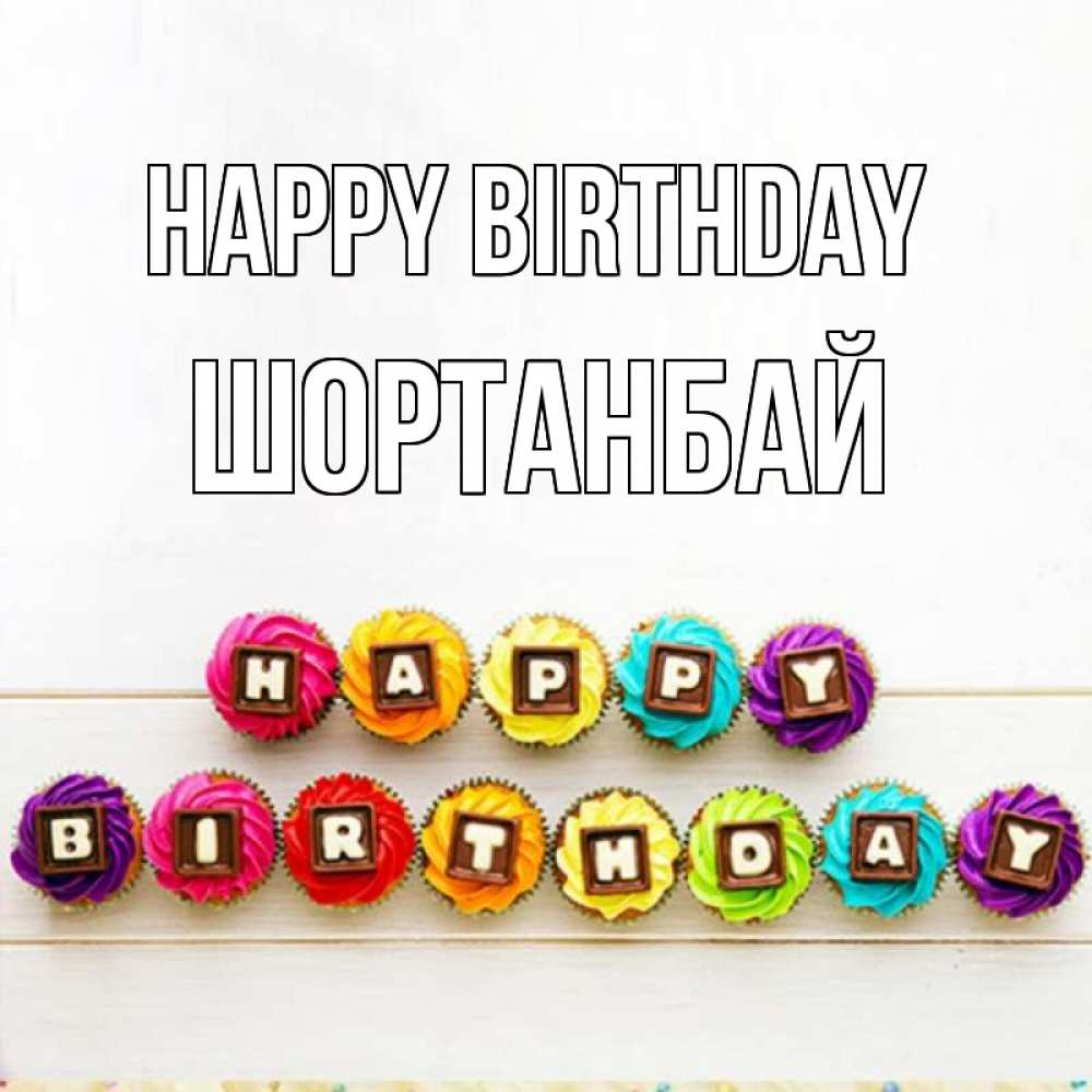 Greetings card с именем, ШОРТАНБАЙ Happy Birthday из кексов и шоколада Greetings with text for free download 