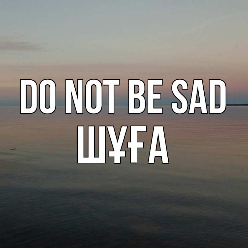 Greetings card с именем, ШҰҒА Do not be sad водная гладь Greetings with text for free download 