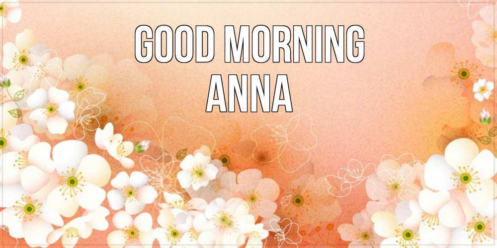 Greetings card с именем, Anna Good morning доброе утро с цветами Greetings with text for free download 