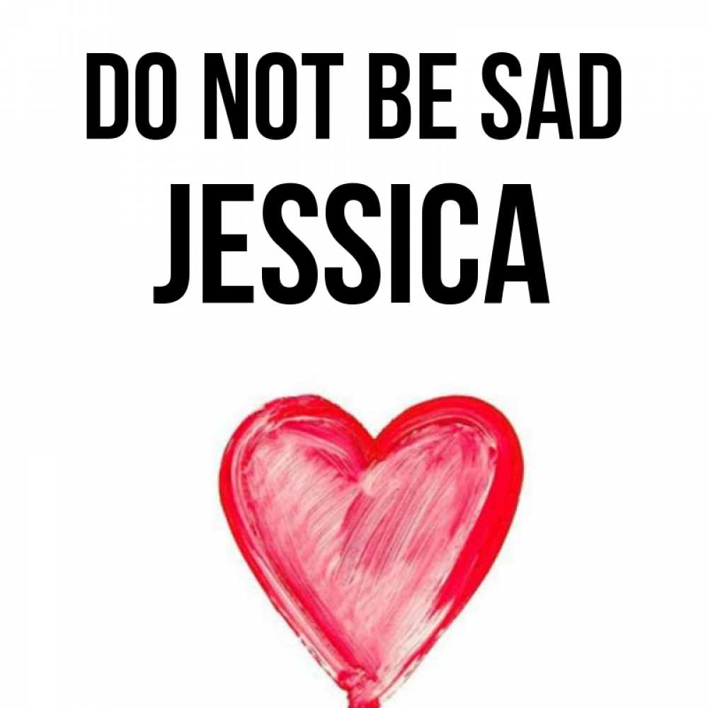 Greetings card с именем, Jessica Do not be sad сердечко Greetings with text for free download 