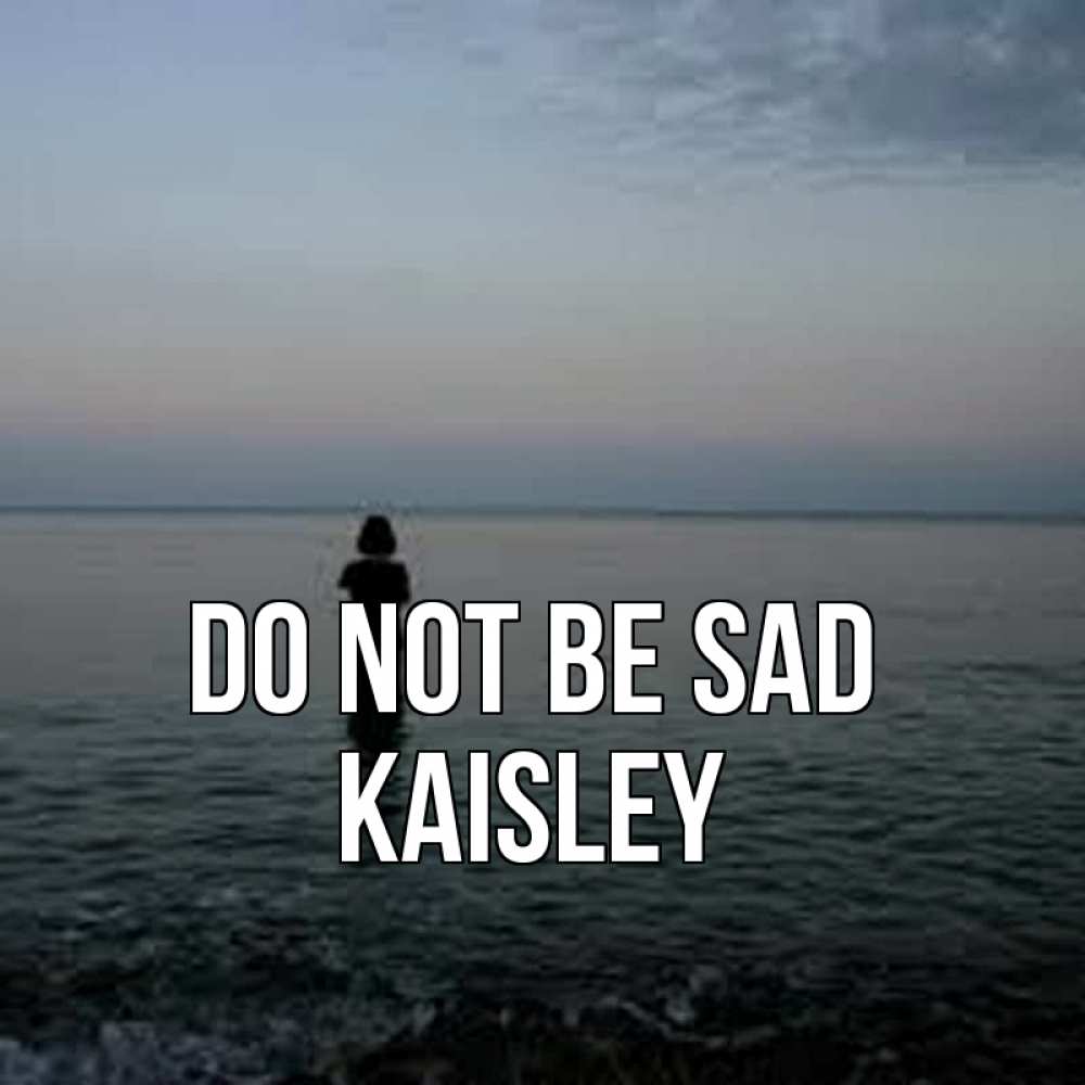 Greetings card с именем, Kaisley Do not be sad девушка Greetings with text for free download 