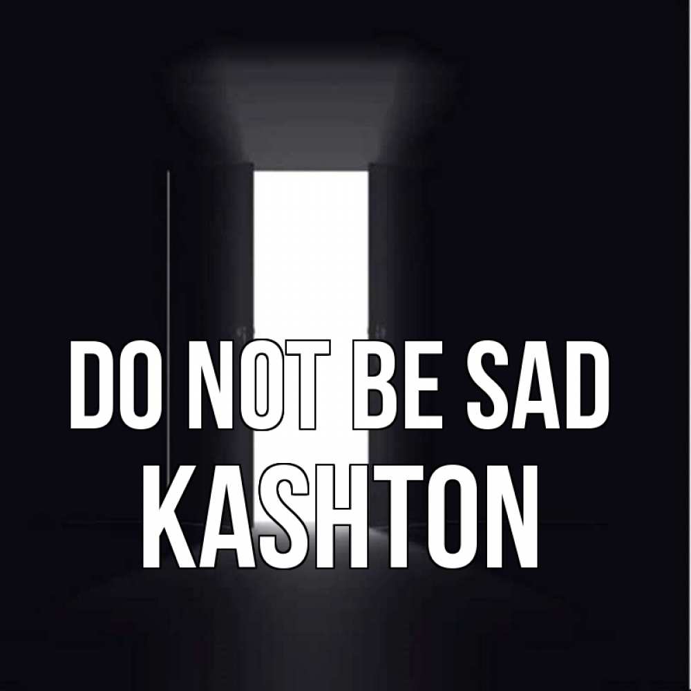 Greetings card с именем, Kashton Do not be sad открытая дверь Greetings with text for free download 