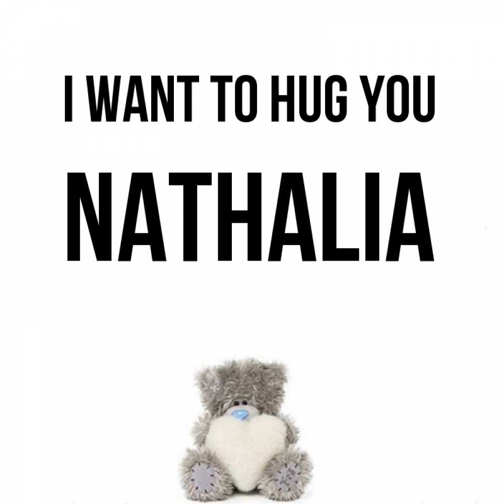 Greetings card с именем, Nathalia I want to hug you медвежонок с сердечком белого цвета Greetings with text for free download 