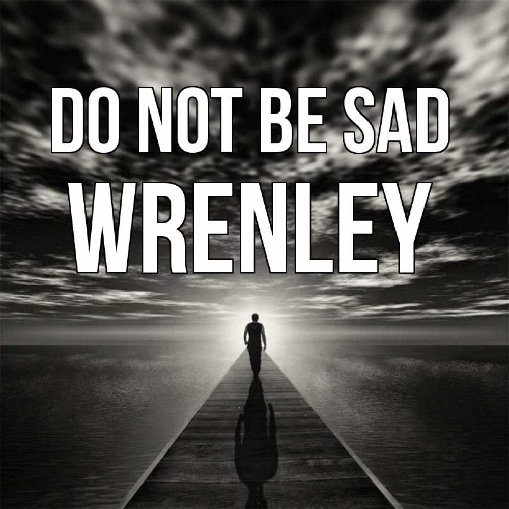 Greetings card с именем, Wrenley Do not be sad человек Greetings with text for free download 