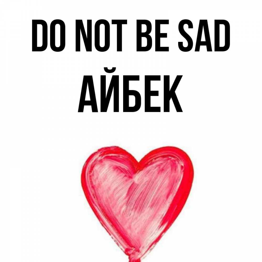 Greetings card с именем, Айбек Do not be sad сердечко Greetings with text for free download 