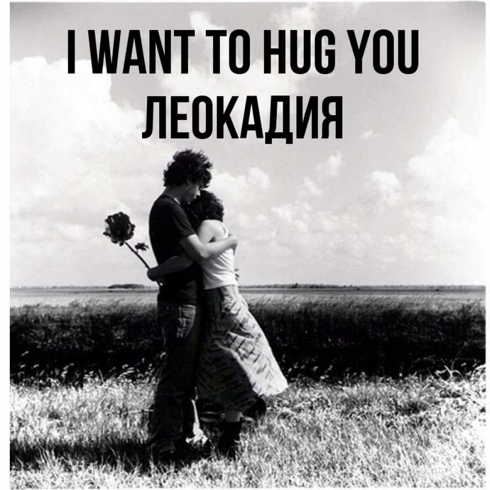 Greetings card с именем, Леокадия I want to hug you чернобелое фото Greetings with text for free download 