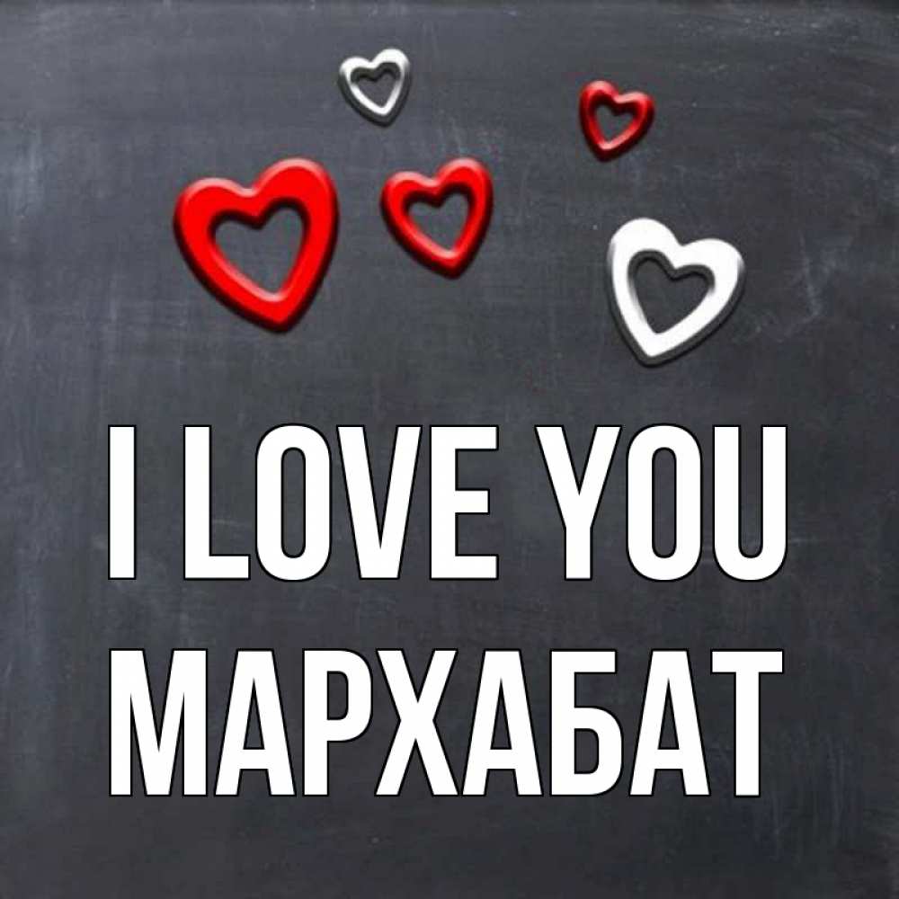Greetings card с именем, МАРХАБАТ I love you сердечки белые и красные Greetings with text for free download 