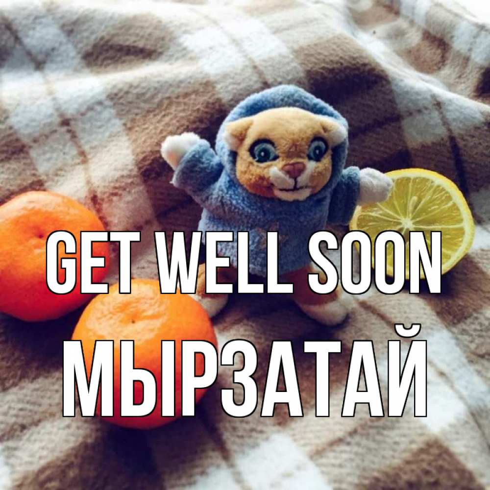 Greetings card с именем, Мырзатай Get well soon вот тебе апельсинка и лимон Greetings with text for free download 