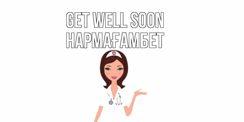 Greetings card с именем, НАРМАҒАМБЕТ Get well soon не болей с медсестрой Greetings with text for free download 