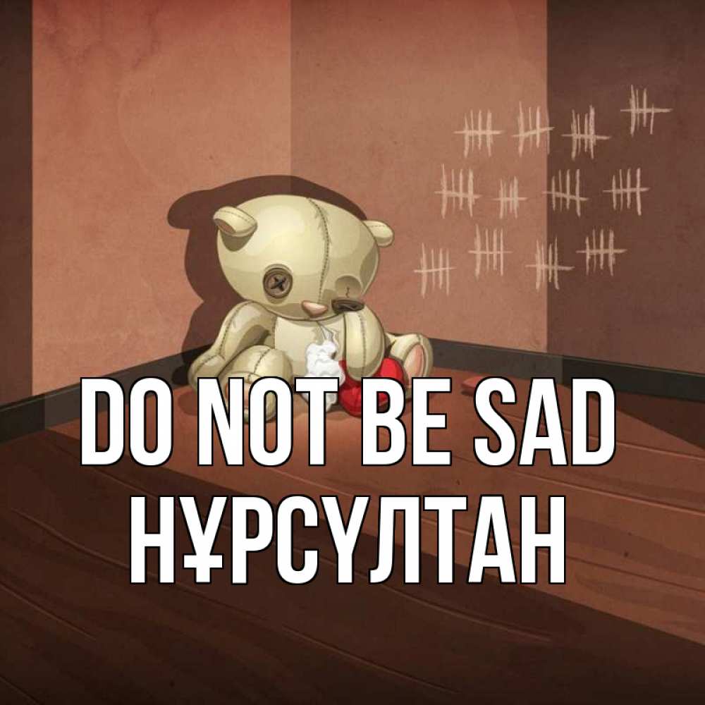 Greetings card с именем, НҰРСҮЛТАН Do not be sad мишку бросила хозяйка Greetings with text for free download 