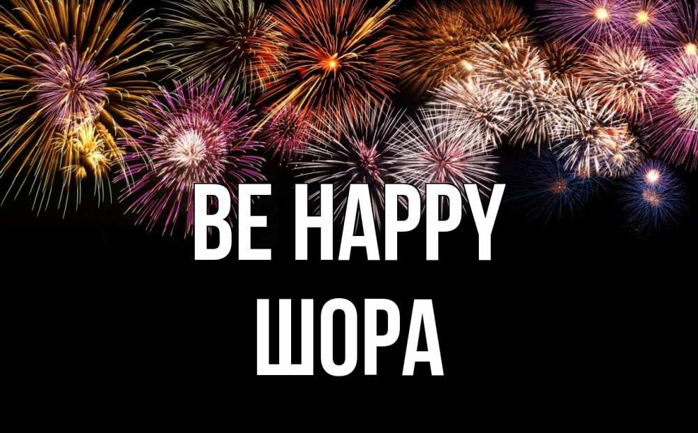 Greetings card с именем, ШОРА Be happy Фейрверг 1 Greetings with text for free download 
