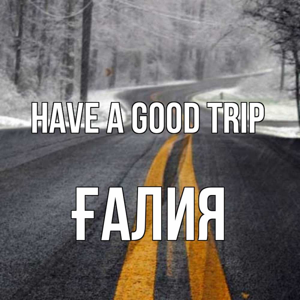 Greetings card с именем, ҒАЛИЯ Have a good trip хорошего вам путешествия Greetings with text for free download 