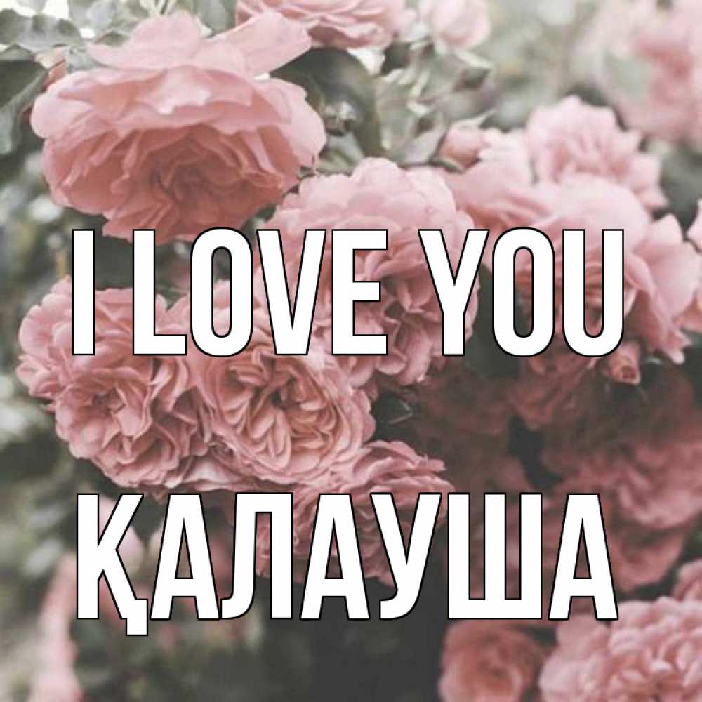 Greetings card с именем, Қалауша I love you розы 3 Greetings with text for free download 