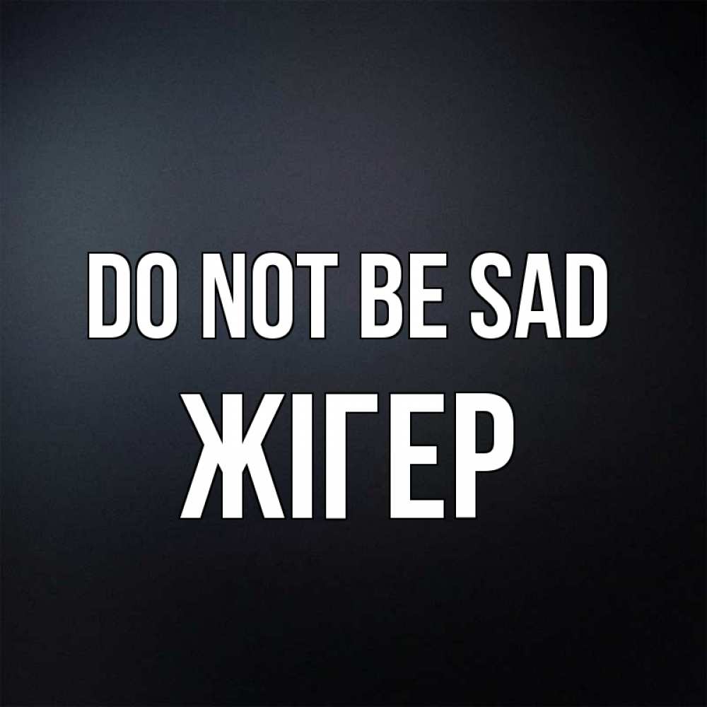 Greetings card с именем, Жігер Do not be sad Градиент серый Greetings with text for free download 