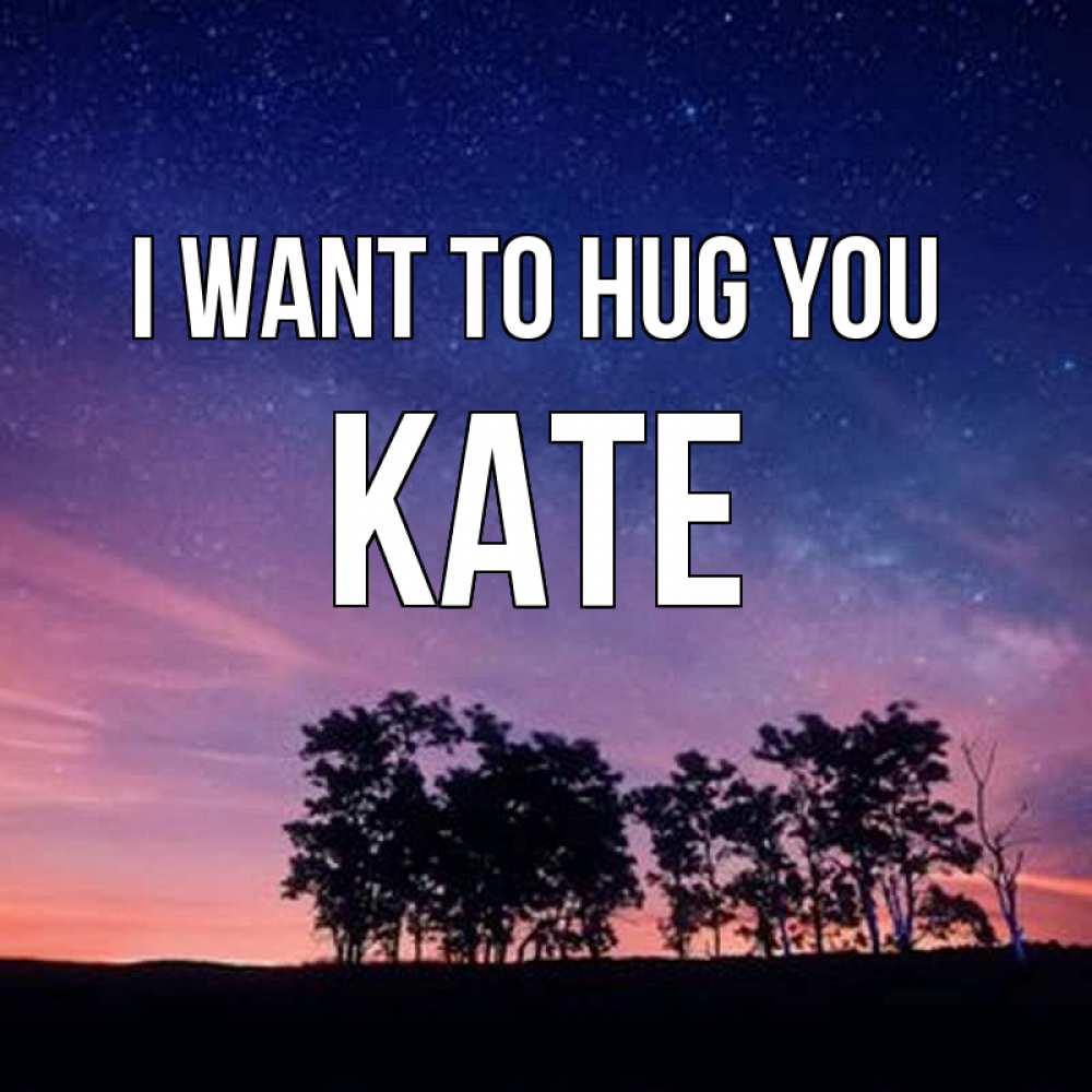 Greetings card с именем, Kate I want to hug you силуэты деревьев Greetings with text for free download 