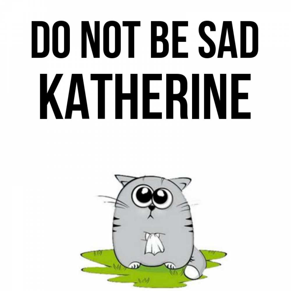 Greetings card с именем, Katherine Do not be sad грустный котяра Greetings with text for free download 