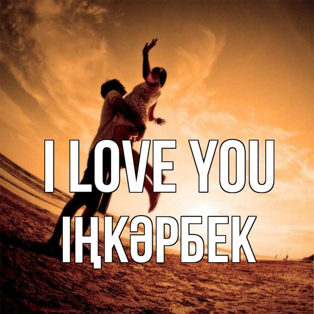 Greetings card с именем, ІҢКӘРБЕК I love you парень держит девушку Greetings with text for free download 