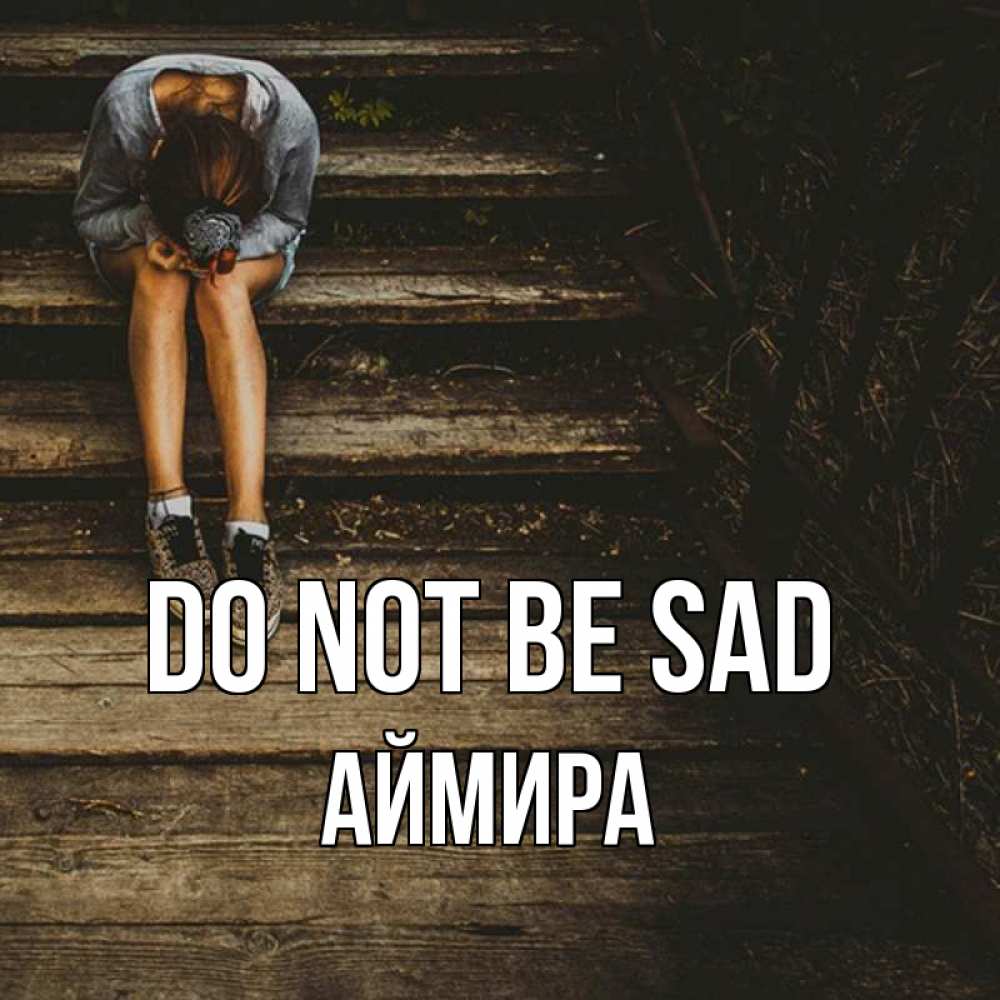 Greetings card с именем, АЙМИРА Do not be sad девушка сидит на деревянных ступеньках Greetings with text for free download 