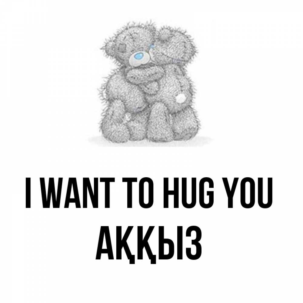 Greetings card с именем, АҚҚЫЗ I want to hug you два теддика Greetings with text for free download 