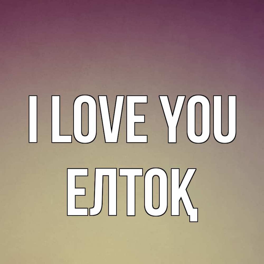 Greetings card с именем, Елтоқ I love you для любимой Greetings with text for free download 