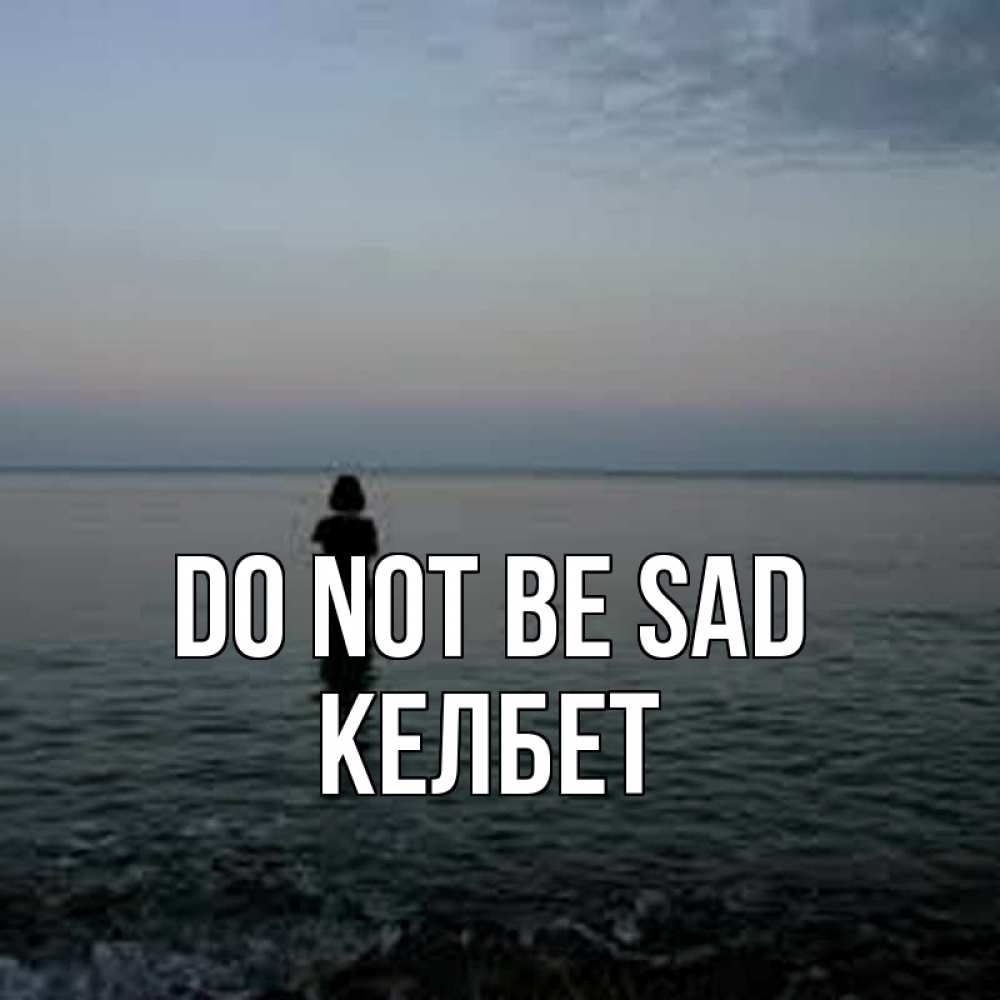 Greetings card с именем, КЕЛБЕТ Do not be sad девушка Greetings with text for free download 