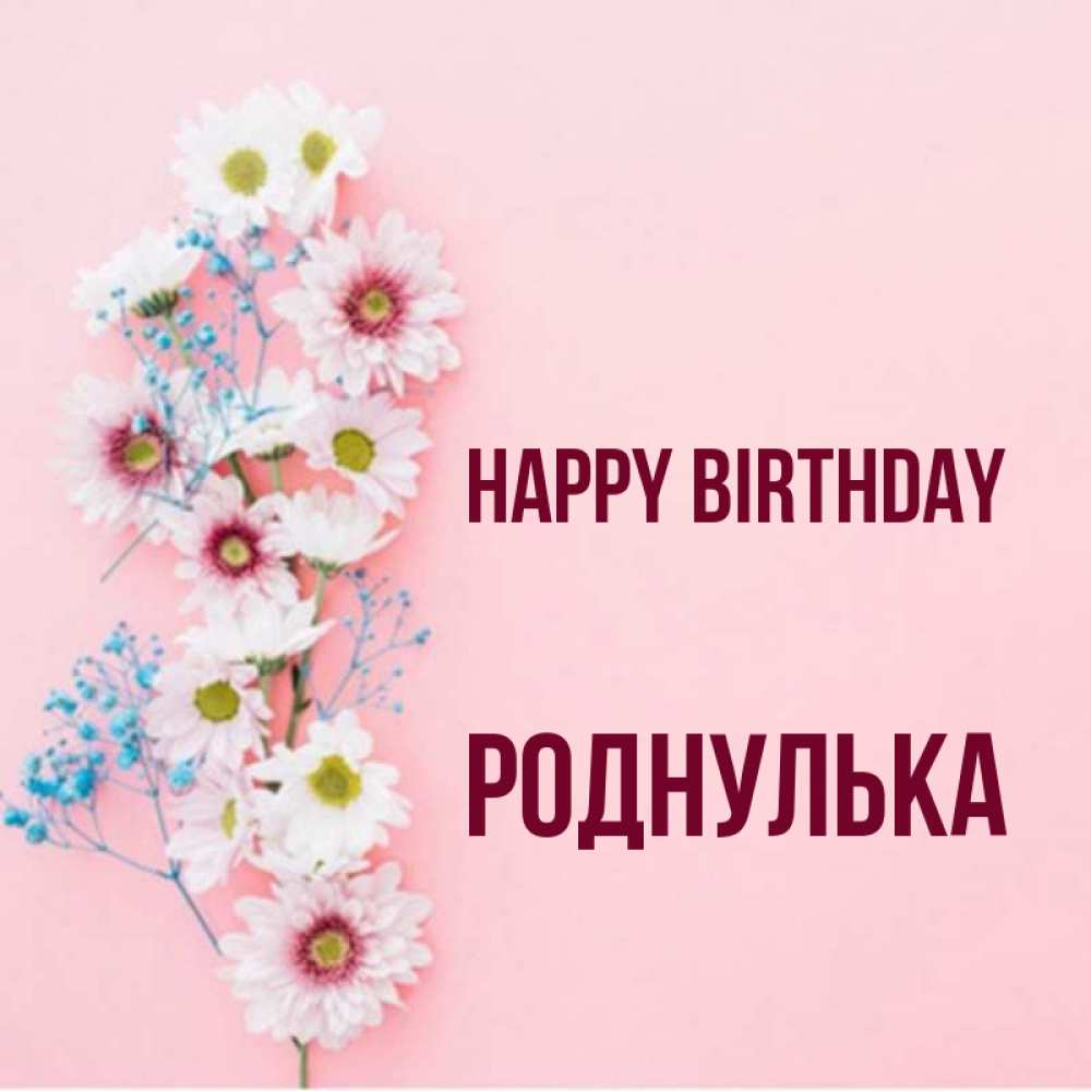 Greetings card с именем, Роднулька Happy Birthday Родная моя с днем рождения тебя картинка с цветами белыми и голубыми Greetings with text for free download 