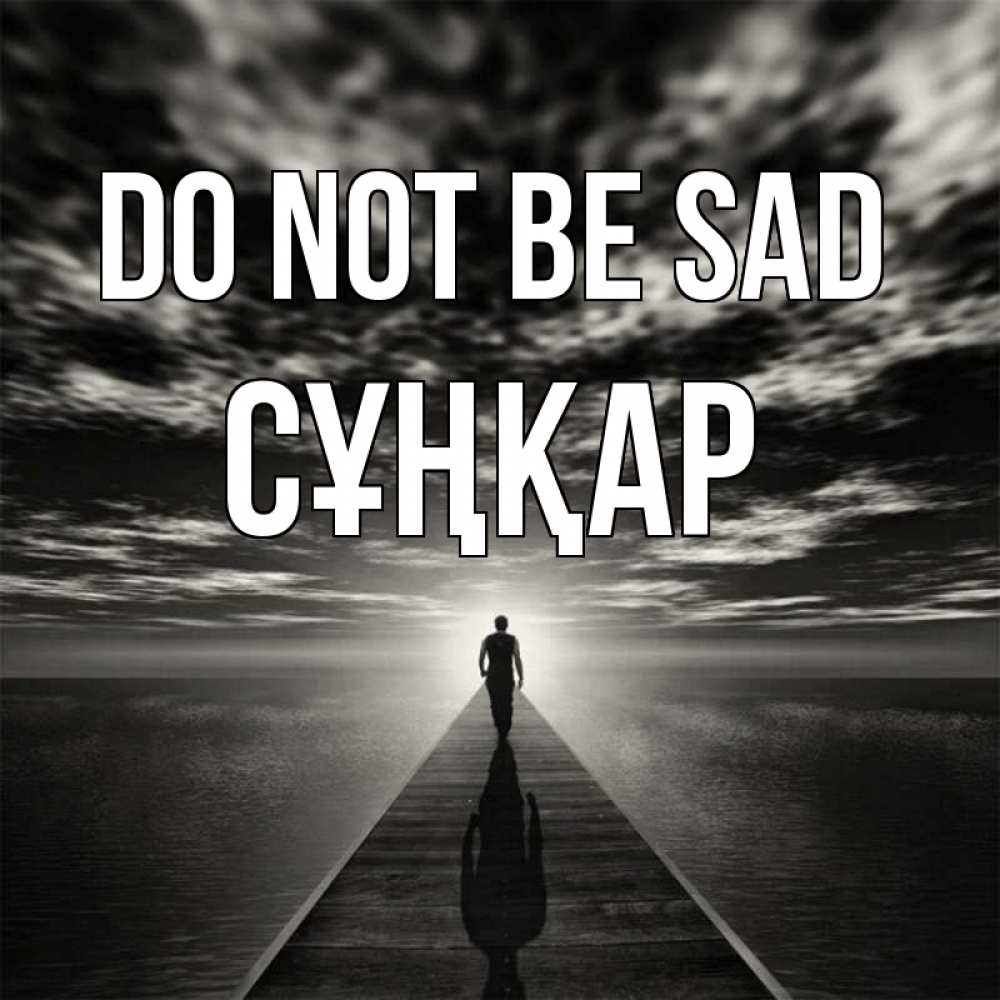 Greetings card с именем, СҰҢҚАР Do not be sad человек Greetings with text for free download 