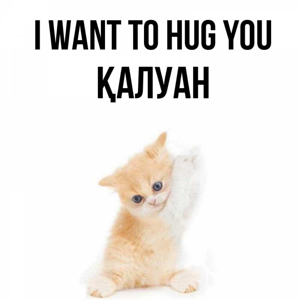 Greetings card с именем, ҚАЛУАН I want to hug you я хочу очень скорее обнимаешек Greetings with text for free download 