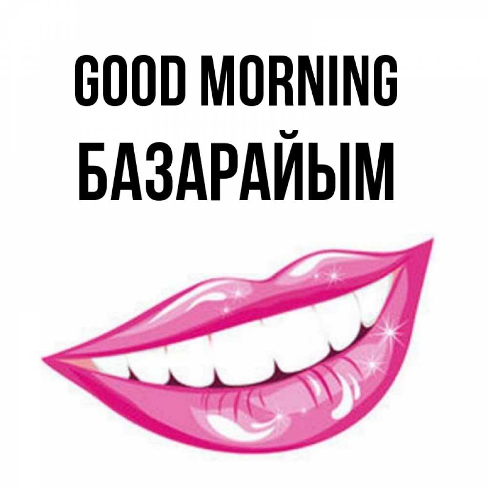 Greetings card с именем, БАЗАРАЙЫМ Good morning розовые губы и белые зубы Greetings with text for free download 