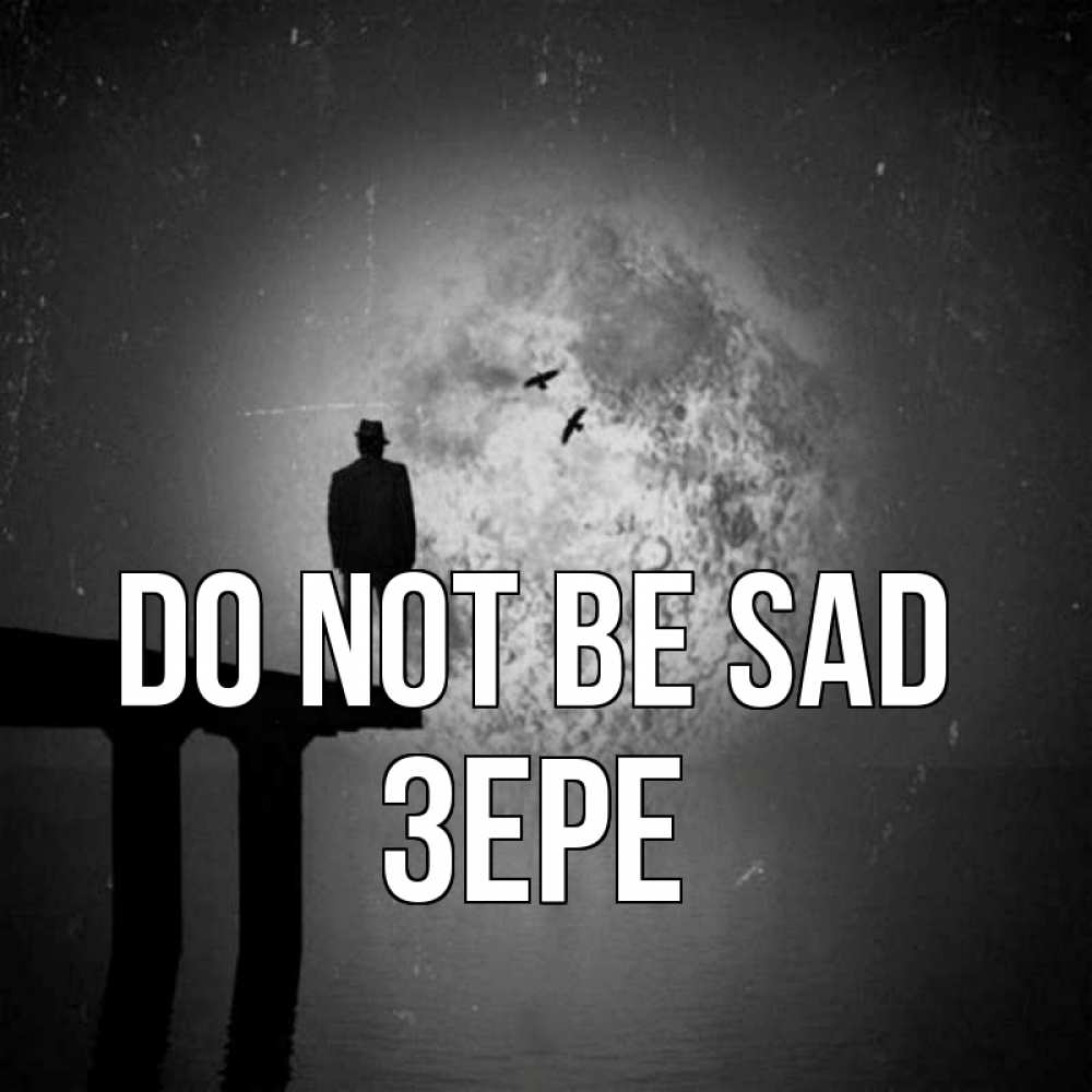 Greetings card с именем, ЗЕРЕ Do not be sad мужчина на мосту Greetings with text for free download 