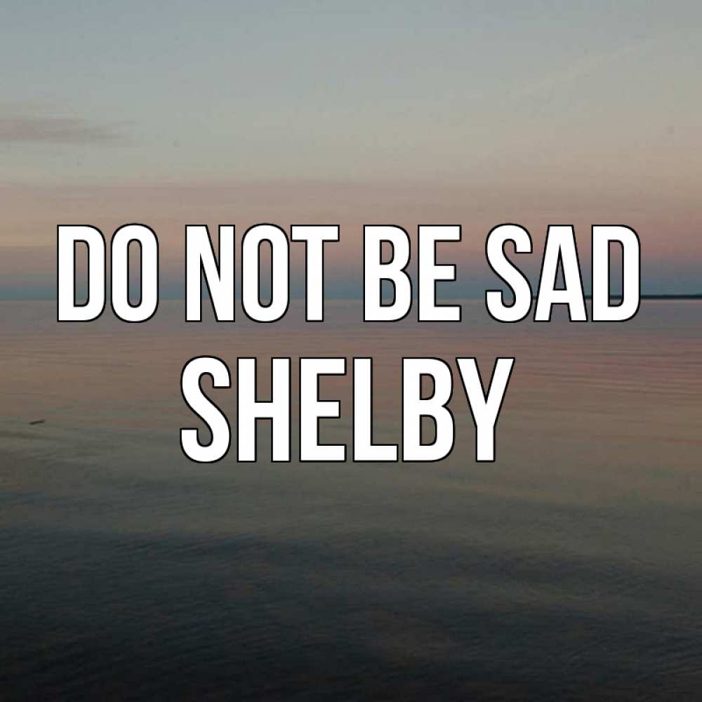 Greetings card с именем, Shelby Do not be sad водная гладь Greetings with text for free download 