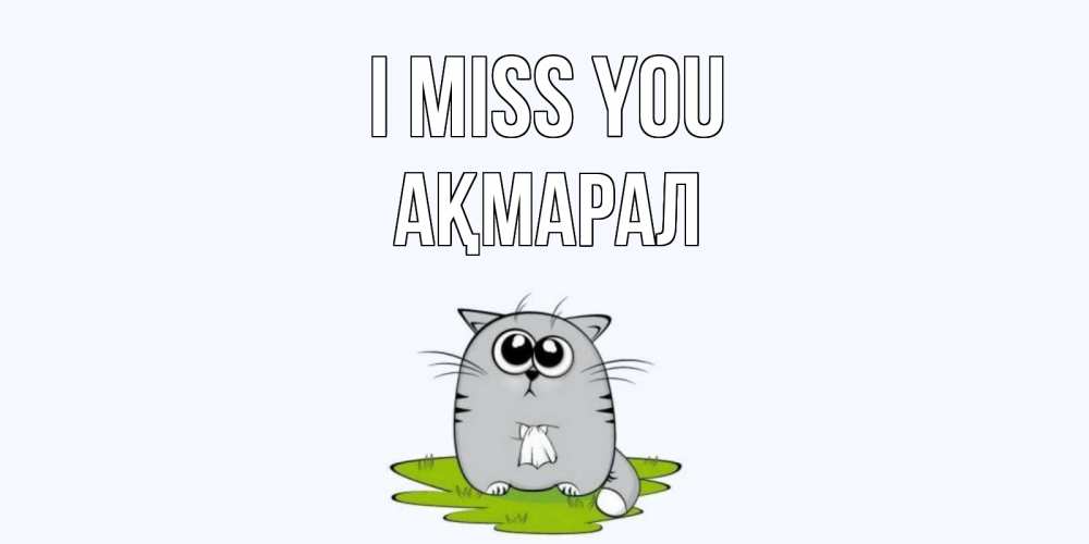 Greetings card с именем, АҚМАРАЛ I miss you открытки с котиками я по тебе скучаю с именем Greetings with text for free download 