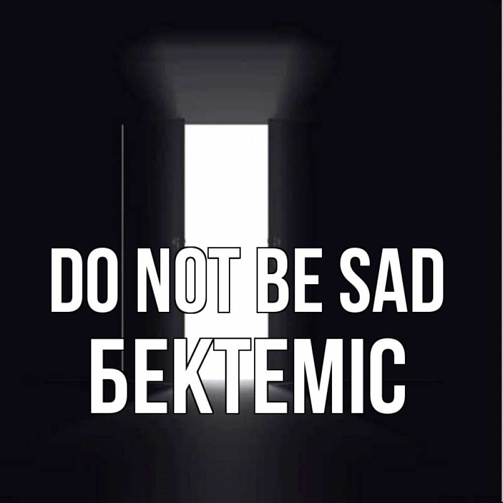 Greetings card с именем, Бектеміс Do not be sad открытая дверь Greetings with text for free download 