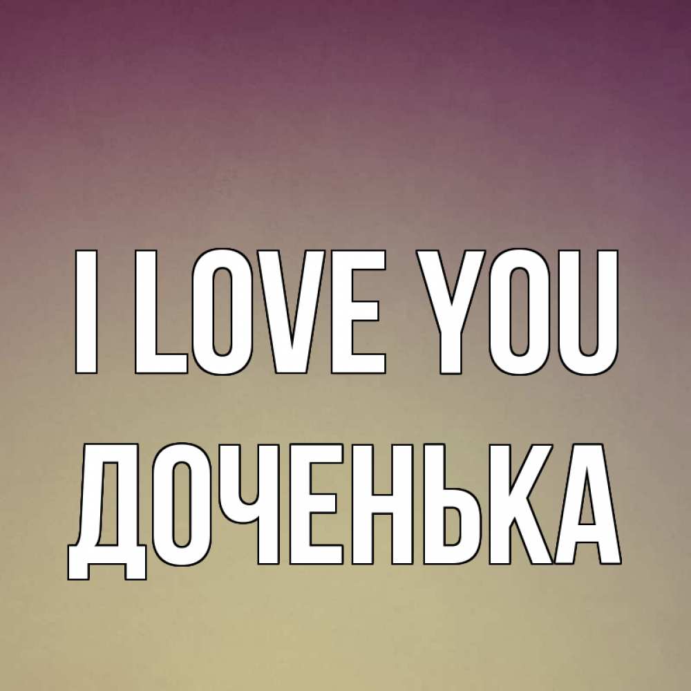 Greetings card с именем, Доченька I love you для любимой Greetings with text for free download 