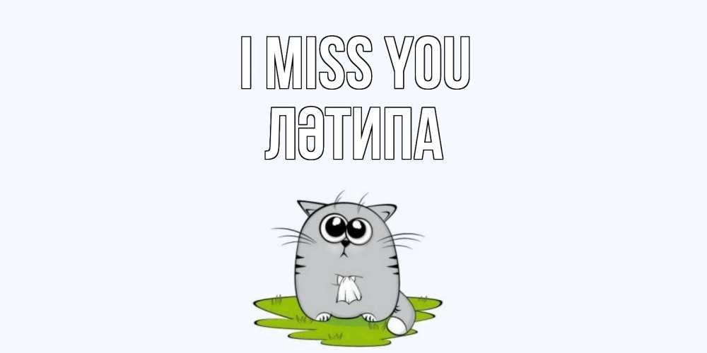 Greetings card с именем, ЛӘТИПА I miss you открытки с котиками я по тебе скучаю с именем Greetings with text for free download 