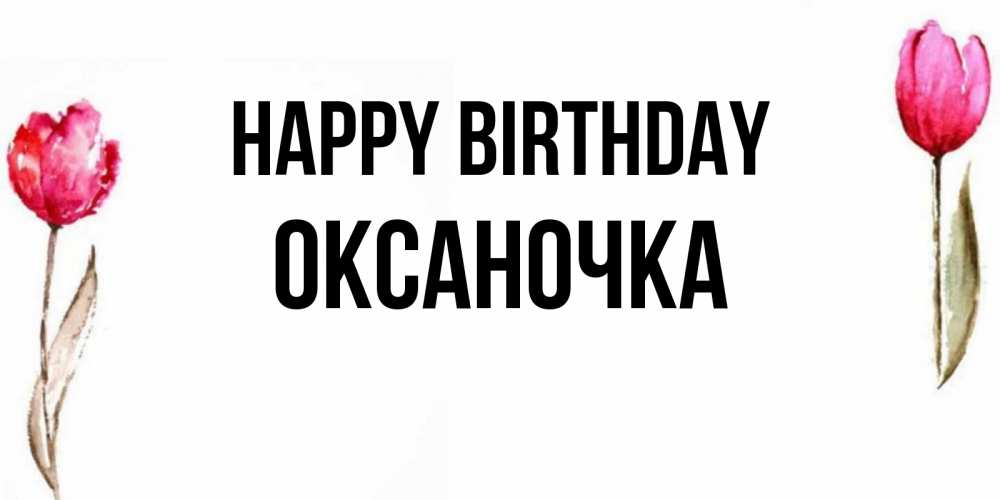 Greetings card с именем, Оксаночка Happy Birthday открытки акварелью с цветами Greetings with text for free download 