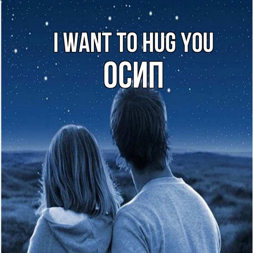 Greetings card с именем, Осип I want to hug you парень с девушкой смотрят на звезды Greetings with text for free download 