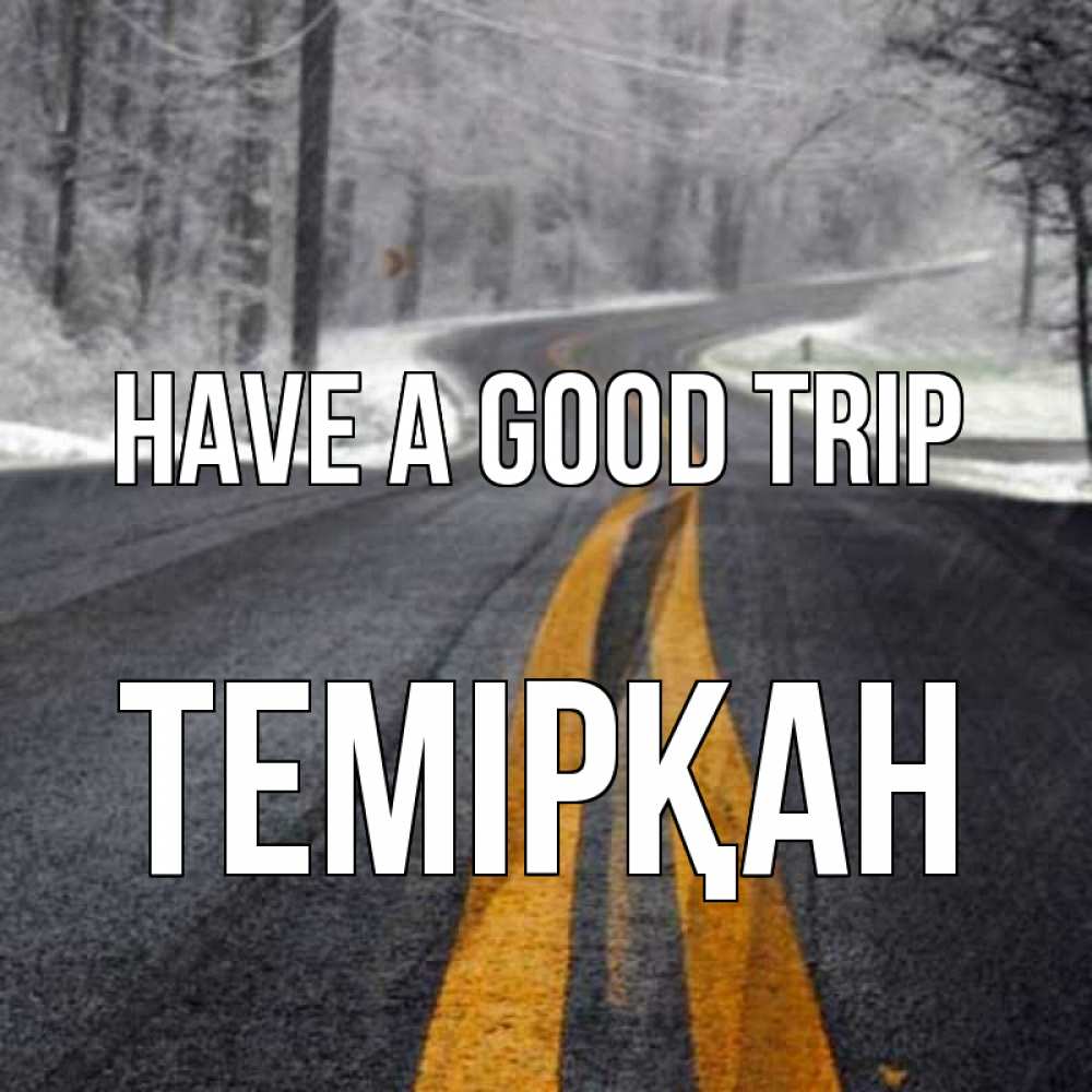 Greetings card с именем, ТЕМІРҚАН Have a good trip хорошего вам путешествия Greetings with text for free download 