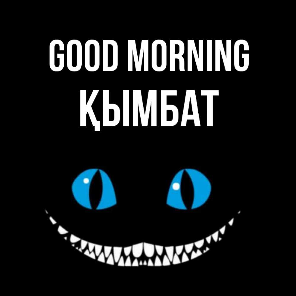 Greetings card с именем, ҚЫМБАТ Good morning голубые глаза и зубки Greetings with text for free download 
